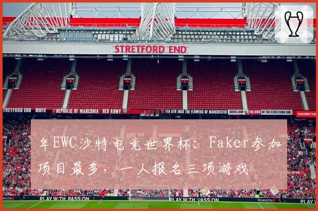 年EWC沙特电竞世界杯：Faker参加项目最多，一人报名三项游戏