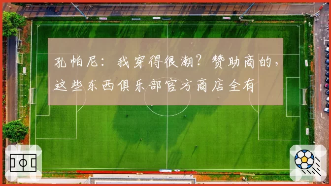 孔帕尼：我穿得很潮？赞助商的，这些东西俱乐部官方商店全有