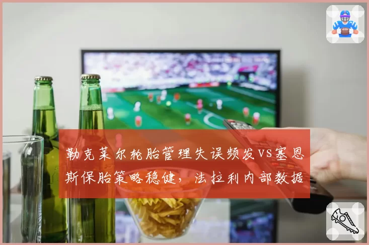 勒克莱尔轮胎管理失误频发vs塞恩斯保胎策略稳健，法拉利内部数据揭示差距根源