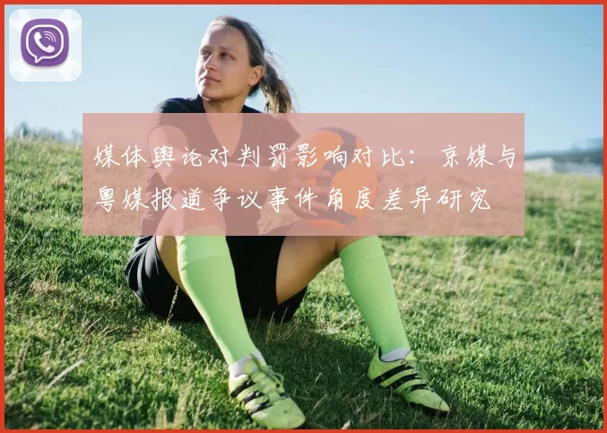 媒体舆论对判罚影响对比：京媒与粤媒报道争议事件角度差异研究