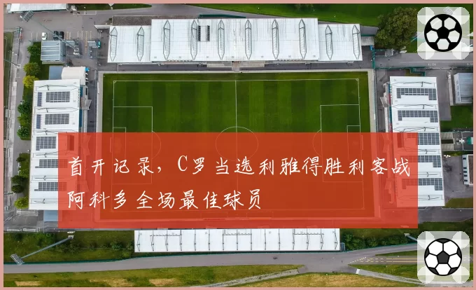 首开记录，C罗当选利雅得胜利客战阿科多全场最佳球员