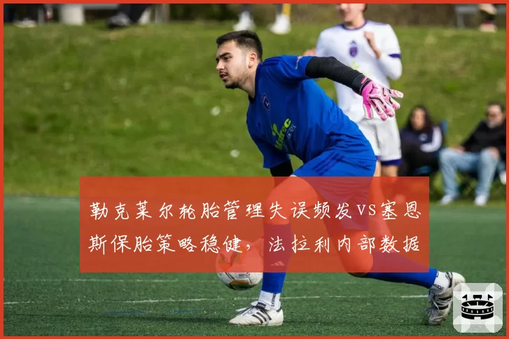 勒克莱尔轮胎管理失误频发vs塞恩斯保胎策略稳健，法拉利内部数据揭示差距根源